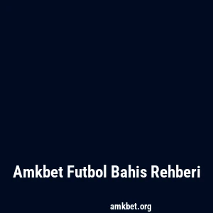 Amkbet Futbol Bahis Rehberi